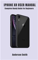 iPhone XR User Manual: A Complete Handy Guide For Beginners
