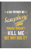 A Day Without My Saxophone Probably Wouldn't Kill Me but Why Risk It