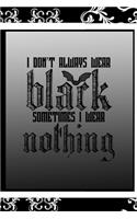 I Don't Always Wear Black Sometimes I Wear Nothing: All Purpose 6x9 Blank Lined Notebook Journal Way Better Than A Card Trendy Unique Gift Black Frame Texture Dark