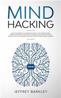 Mind Hacking: Train Your Brain to Overcome Anxiety, Stop Overthinking, Break Your Negative Patterns to Rewire Your Mind to Success and Live The Life You Desire Th