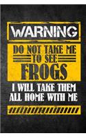 Warning Do Not Take Me To See Frogs I Will Take Them All Home With Me: Funny Journal For Pet Owners: Blank Lined Notebook For Herping To Write Notes & Writing