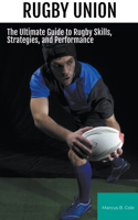 Rugby: The Ultimate Guide to Rugby Skills, Strategies, and Performance