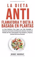 Dieta Antiflamatoria y Dieta a Basada en Plantas Para Principiantes: La Guía Definitiva para lograr una Vida Saludable y Disminuir los Niveles de Inflamación; además, Secretos de Pérdida de Peso Comprobados para Hombr