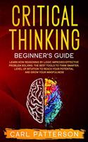 Critical Thinking Beginner's Guide: Learn How Reasoning by Logic Improves Effective Problem Solving. The Tools to Think Smarter, Level up Intuition to Reach Your Potential and Grow You