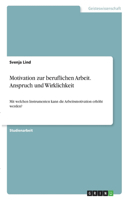 Motivation zur beruflichen Arbeit. Anspruch und Wirklichkeit: Mit welchen Instrumenten kann die Arbeitsmotivation erhöht werden?