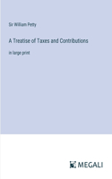 Treatise of Taxes and Contributions: in large print