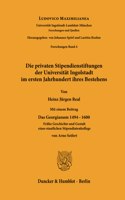 Die Privaten Stipendienstiftungen Der Universitat Ingolstadt Im Ersten Jahrhundert Ihres Bestehens: Mit Einem Beitrag 'Das Georgianum 1494 - 16. Fruhe Geschichte Und Gestalt Eines Staatlichen Stipendiatenkollegs' Von Arno Seifert