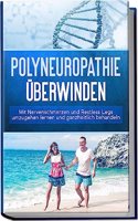 Polyneuropathie uberwinden: Mit Nervenschmerzen und Restless Legs umzugehen lernen und ganzheitlich behandeln