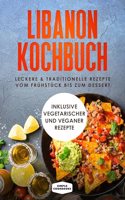 Libanon Kochbuch: Leckere & traditionelle Rezepte vom Fruhstuck bis zum Dessert - Inklusive vegetarischer und veganer Rezepte