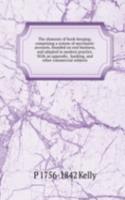 elements of book-keeping; comprising a system of merchants' accounts, founded on real business, and adapted to modern practice. With an appendix . banking, and other commercial subjects