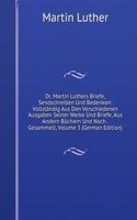 Dr. Martin Luthers Briefe, Sendschreiben Und Bedenken: Vollstandig Aus Den Verschiedenen Ausgaben Seiner Werke Und Briefe, Aus Andern Buchern Und Noch . Gesammelt, Volume 3 (German Edition)