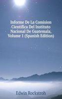 Informe De La Comision Cientifica Del Instituto Nacional De Guatemala, Volume 1 (Spanish Edition)