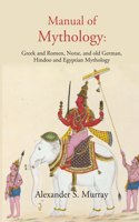 Manual Of Mythology Greek And Romen, Norse, And Old German, Hindoo And Egyptian Mythology