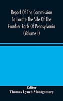 Report Of The Commission To Locate The Site Of The Frontier Forts Of Pennsylvania (Volume I)