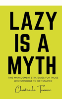Lazy Is a Myth: Time Management Strategies for Those Who Struggle to Get Started