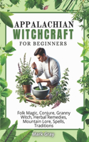 Appalachian Witchcraft: Folk Magic, Conjure, Granny Witch, Herbal Remedies, Mountain Lore, Spells, Traditions