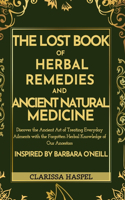Lost Book of Herbal Remedies and Ancient Natural Medicine: Discover the Ancient Art of Treating Everyday Ailments with the Forgotten Herbal Knowledge of our Ancestors Inspired by Barbara O'Neill