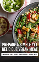 Prepare A Simple Yet Delicious Vegan Meal: Inspired, Flexible Recipes For Eating Well Without Meat: Simple Vegan Dinner Ideas You'Ll Love