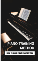 Piano Training Method: How To Make Piano Practice Fun: A Practical Way To Have Fun Practicing Music