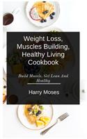 W&#1077;&#1110;ght Loss, Muscles Bu&#1110;ld&#1110;ng, Healthy Living Cookbook: Build Muscle, Get Lean And Healthy
