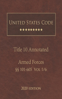 United States Code Annotated Title 10 Armed Forces 2020 Edition §§101 - 605 Vol 1/6