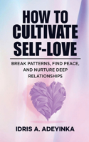 How to Cultivate Self-Love: Break Patterns, Find Peace and Nurture Deep Relationships