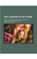 The Lessons of My Farm; A Book for Amateur Agriculturists, Being an Introduction to Farm Practice