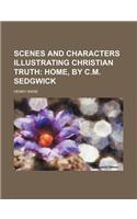 Scenes and Characters Illustrating Christian Truth (Volume 3); Home, by C.M. Sedgwick: (English)