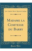 Madame La Comtesse Du Barry (Classic Reprint)