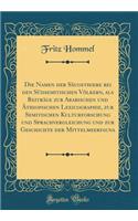 Die Namen Der Saugethiere Bei Den Sudsemitischen Volkern, ALS Beitrage Zur Arabischen Und Athiopischen Lexicographie, Zur Semitischen Kulturforschung Und Sprachvergleichung Und Zur Geschichte Der Mittelmeerfauna (Classic Reprint)