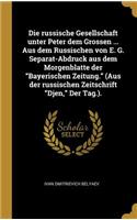 Die Russische Gesellschaft Unter Peter Dem Grossen ... Aus Dem Russischen Von E. G. Separat-Abdruck Aus Dem Morgenblatte Der Bayerischen Zeitung. (Aus Der Russischen Zeitschrift Djen, Der Tag.).