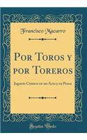 Por Toros y por Toreros: Juguete Cómico en un Acto y en Prosa (Classic Reprint)
