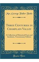 Three Centuries in Champlain Valley: A Collection of Historical Facts and Incidents, Tercentenary Edition (Classic Reprint)