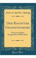 Der Rastatter Gesandtenmord: Nach den Quellen Dargestellt und Beleuchtet (Classic Reprint)