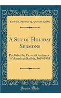 A Set of Holiday Sermons: Published by Central Conference of American Rabbis, 5669-1908 (Classic Reprint)