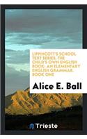 Lippincott's School Text Series. The Child's Own English Book: An Elementary English Grammar. Book One