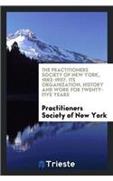 Practitioners Society of New York, 1882-1907. Its Organization, History and Work for Twenty-Five Years