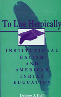 To Live Heroically: Institutional Racism and American Indian Education(SUNY series, The Social Context of Education)