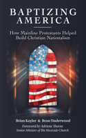 Baptizing America: How Mainline Protestants Helped Build Christian Nationalism