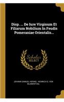 Disp. ... de Iure Virginum Et Filiarum Nobilium in Feudis Pomeraniae Orientalis...