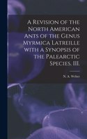 Revision of the North American Ants of the Genus Myrmica Latreille With a Synopsis of the Palearctic Species. III.