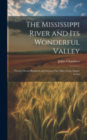 The Mississippi River and its Wonderful Valley; Twenty-seven Hundred and Seventy-five Miles From Source to Sea