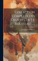 Collection Complete Des Oeuvres De J. J. Rousseau ......