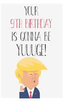 Your 9th Birthday Is Gonna Be Yuuuge: Funny Donald Trump 9th Birthday Journal / Notebook / Diary / Greetings Card Quote Gift (6 x 9 - 110 Blank Lined Pages)