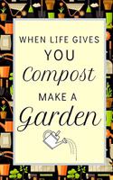 When Life Gives You Compost Grow A Garden: Fun Inspirational Notebook For Women Who Love Gardening