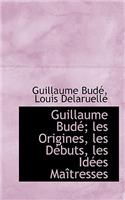 Guillaume Bude; Les Origines, Les Debuts, Les Idees Maitresses
