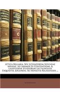 Attica Bellaria, Sev. Literatorvm Seevndae Mensae, Ad Animos Ex Contentione, & Lassitudine Studiorum Lectiunculis Exquisitis, Jocundis, Ae Honestis Relaxandos ...