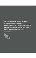 On the Power Wisdom and Goodness of God as Manifested in the Creation of Animals and in Their History Habits and Instincts, 2