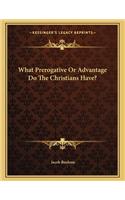 What Prerogative or Advantage Do the Christians Have?