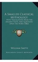 A Smaller Classical Mythology: With Translations From The Ancient Poets, And Questions Upon The Work (1882)(English)